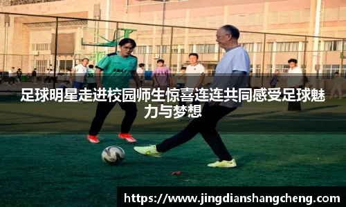 足球明星走进校园师生惊喜连连共同感受足球魅力与梦想